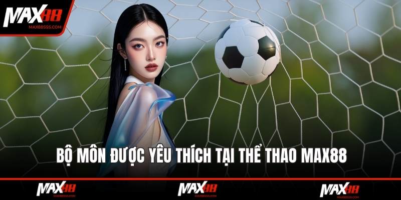 Bộ môn được yêu thích tại thể thao MAX88