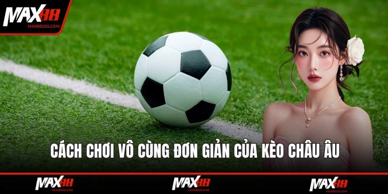 Cách chơi vô cùng đơn giản của kèo châu âu