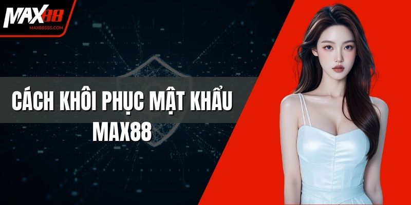 Cách Khôi Phục Mật Khẩu MAX88