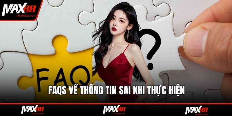 FAQS về thông tin sai khi thực hiện