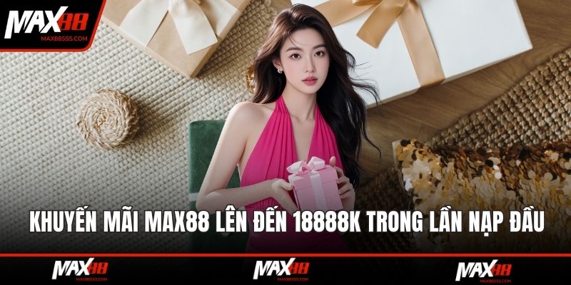 Khuyến mãi MAX88 lên đến 18888K trong lần nạp đầu