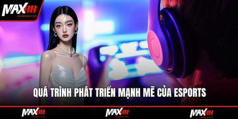 Quá trình phát triển mạnh mẽ của esports