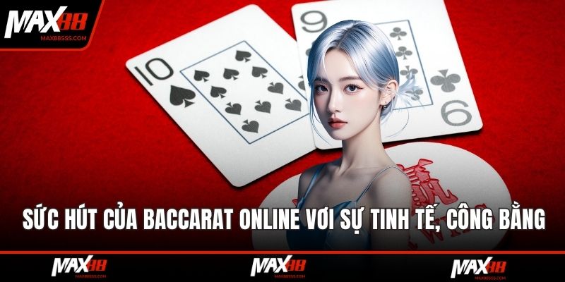 Sức hút của baccarat online vơi sự tinh tế, công bằng cao