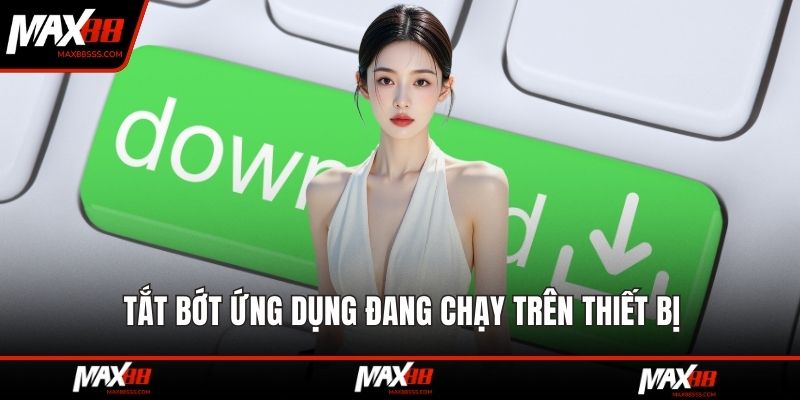 Tắt bớt ứng dụng đang chạy trên thiết bị