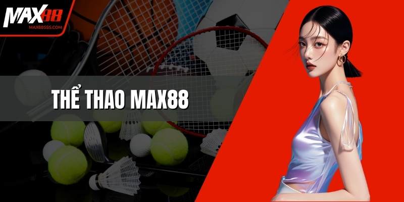 Thể Thao MAX88 - Môi Trường Cá Cược Minh Bạch An Toàn